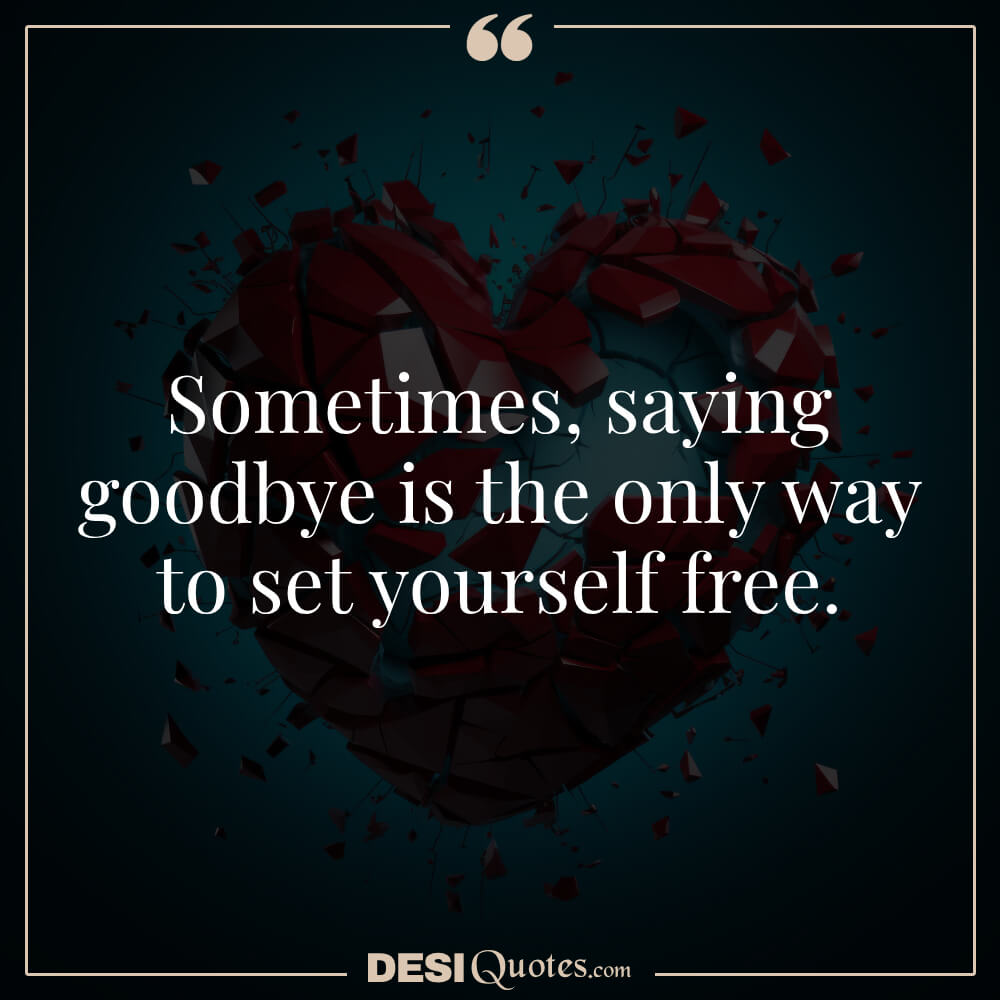 Sometimes, Saying Goodbye Is The Only Way To Set Yourself Free.