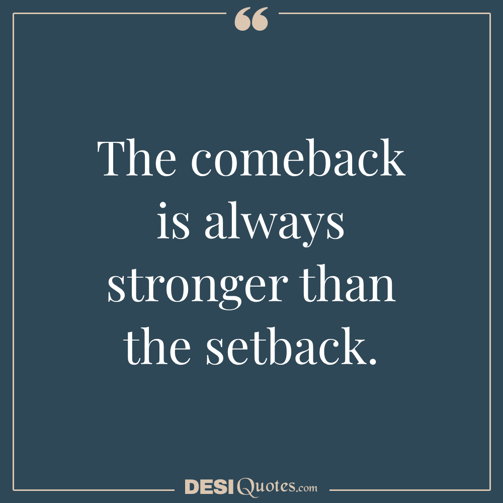 The Comeback Is Always Stronger Than The Setback