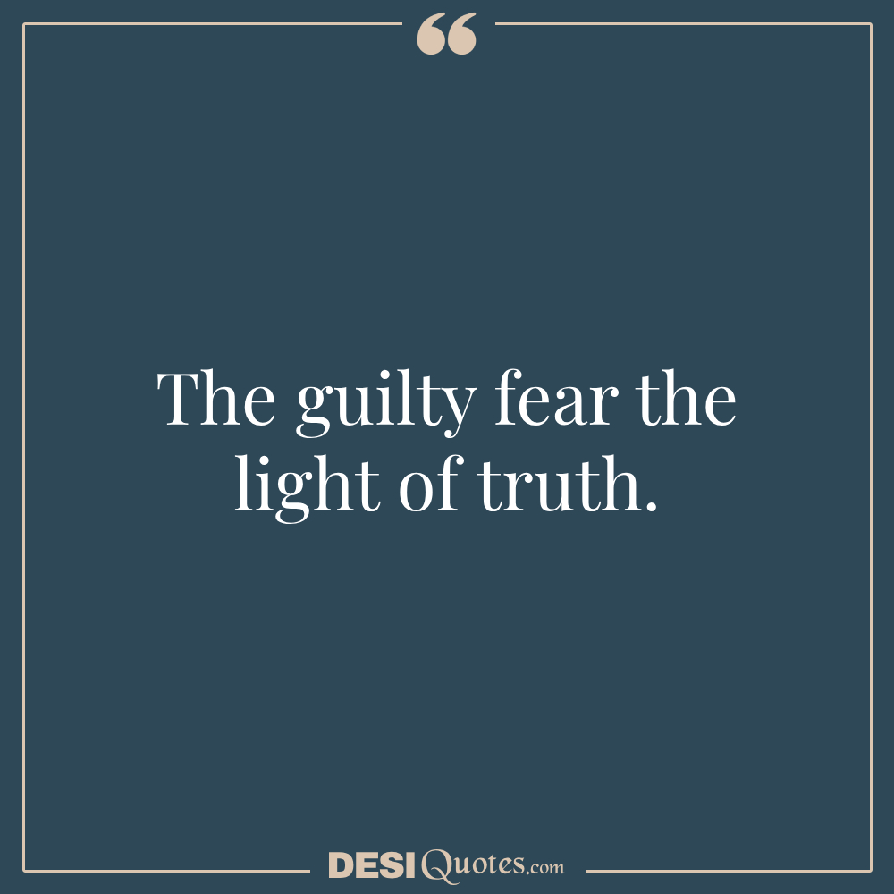 The Guilty Fear The Light Of Truth.