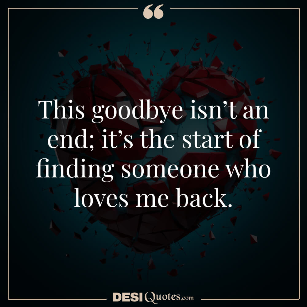 This Goodbye Isn’t An End; It’s The Start Of Finding Someone Who Loves Me Back.