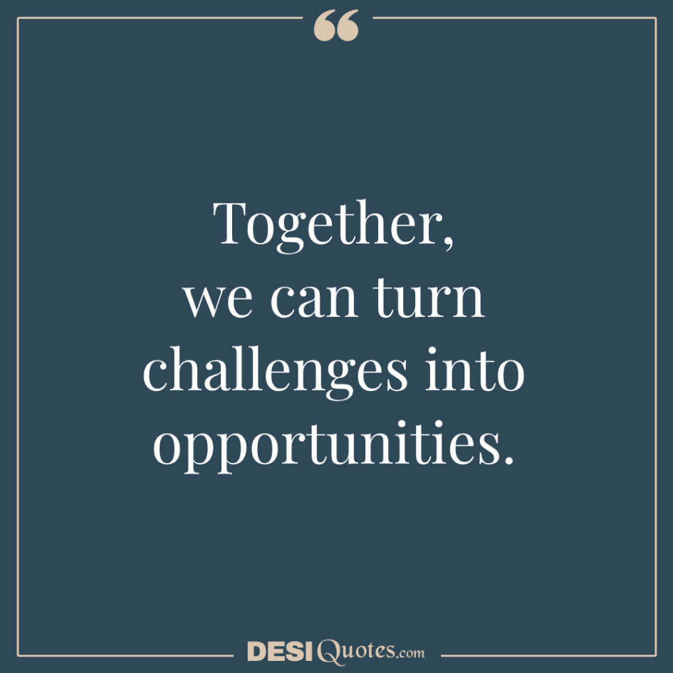 Together, We Can Turn Challenges Into Opportunities.