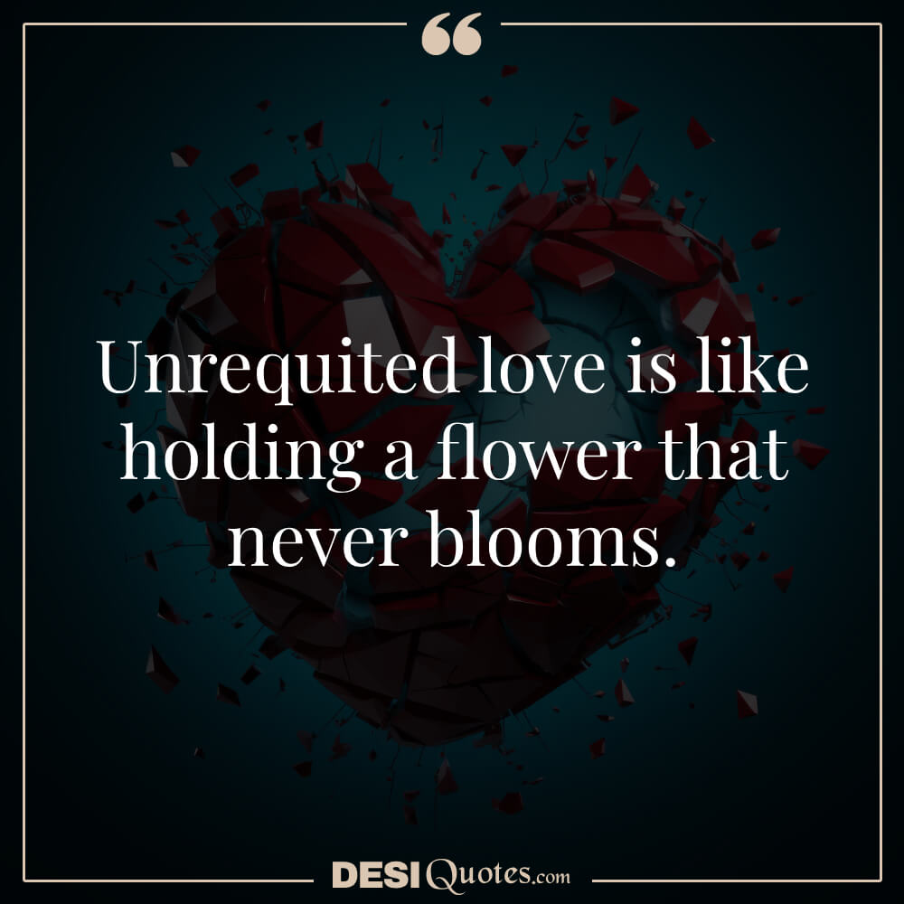 Unrequited Love Is Like Holding A Flower That Never Blooms.