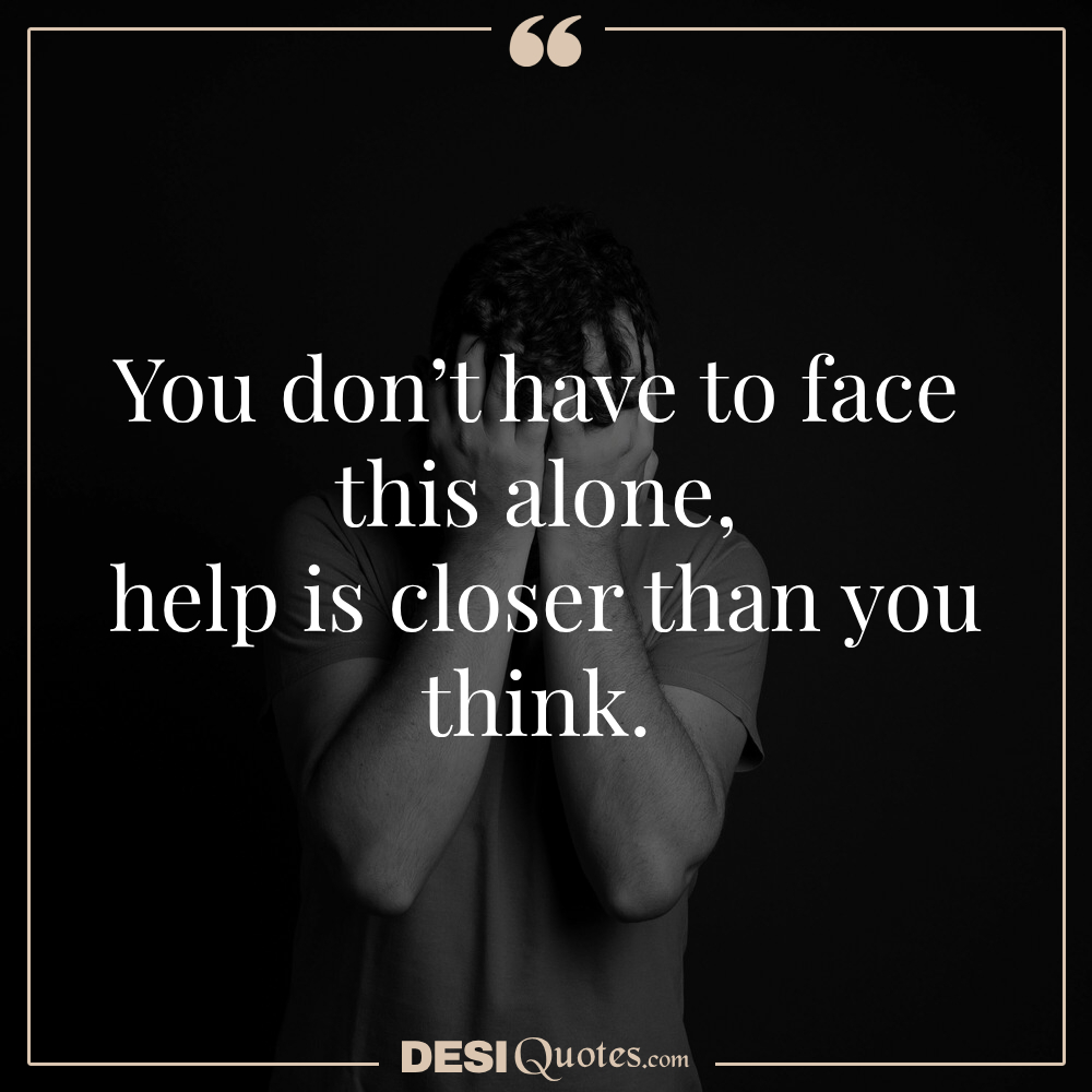 You Don’t Have To Face This Alone; Help Is