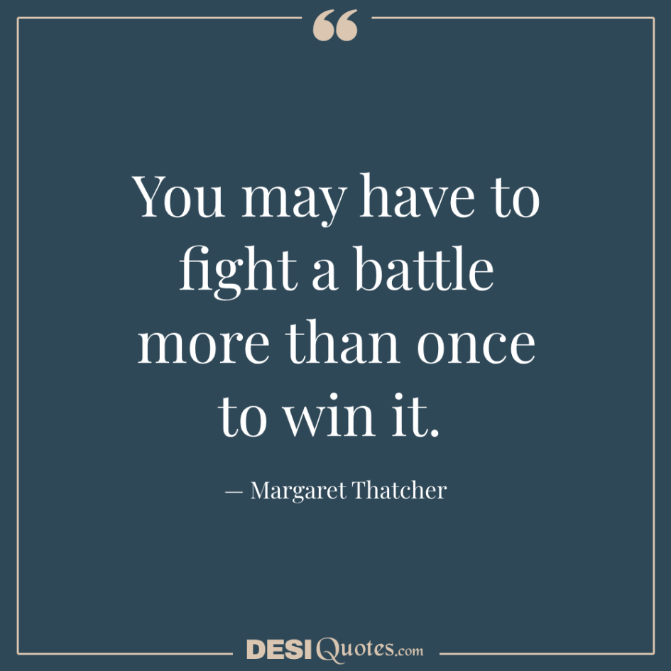 You May Have To Fight A Battle More Than Once To Win It.