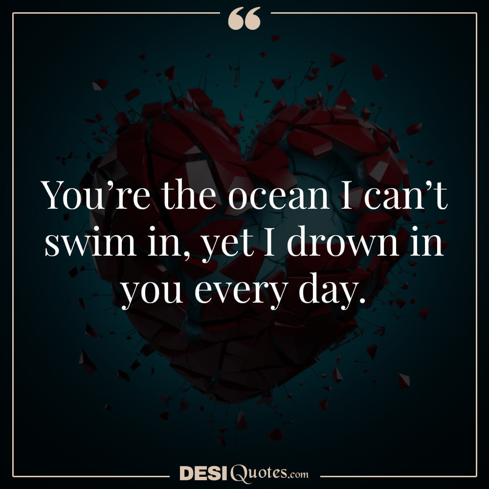 You’re The Ocean I Can’t Swim In, Yet I Drown In