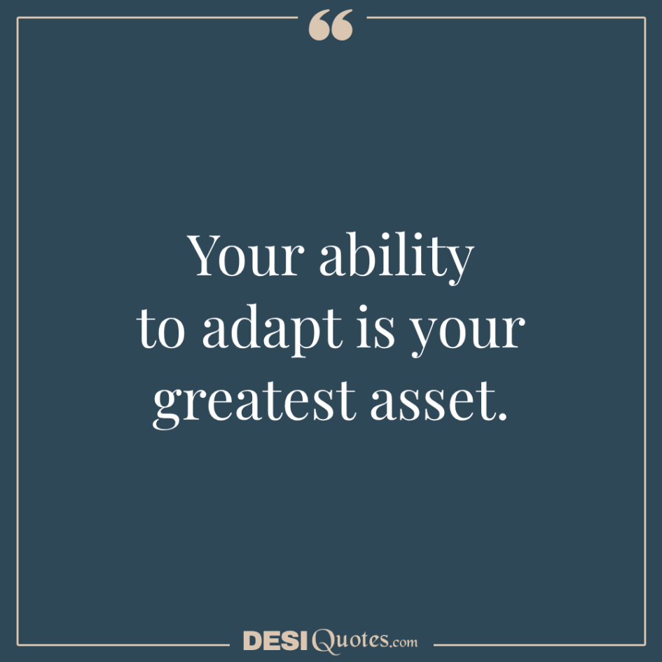 Your Ability To Adapt Is Your Greatest Asset.