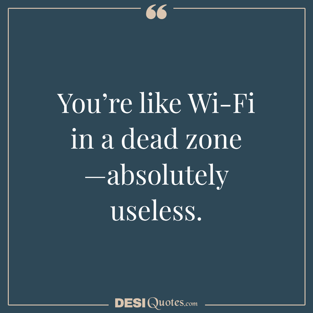 You’re Like Wi Fi In A Dead Zone —absolutely