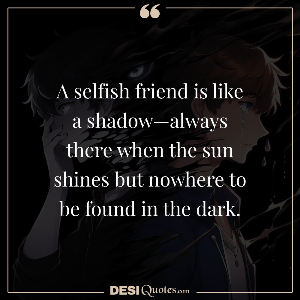 A Selfish Friend Is Like A Shadow—always There