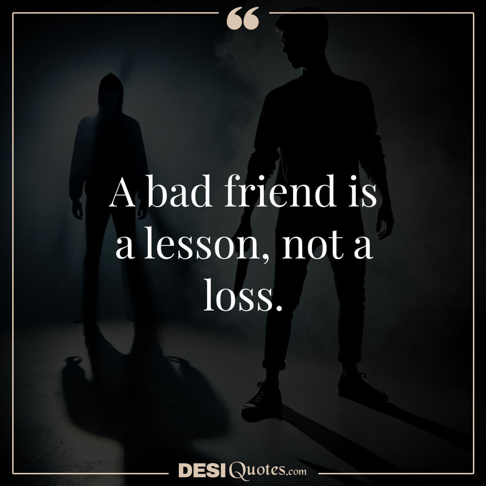 Short Quotes About Bad Friends A Bad Friend Is A Lesson, Not A Loss.