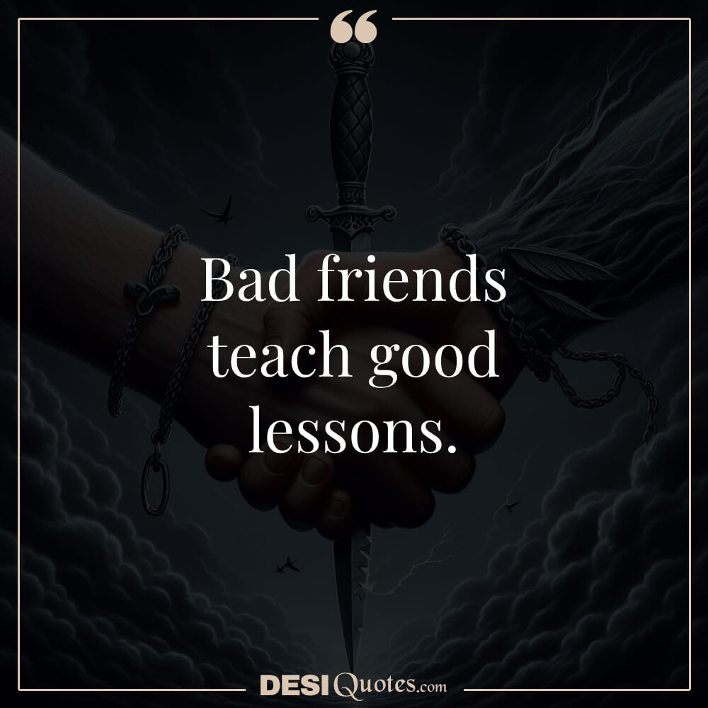 Short Quotes About Bad Friends Bad Friends Teach Good Lessons.